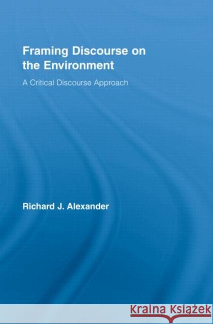 Framing Discourse on the Environment: A Critical Discourse Approach Alexander, Richard 9780415991230