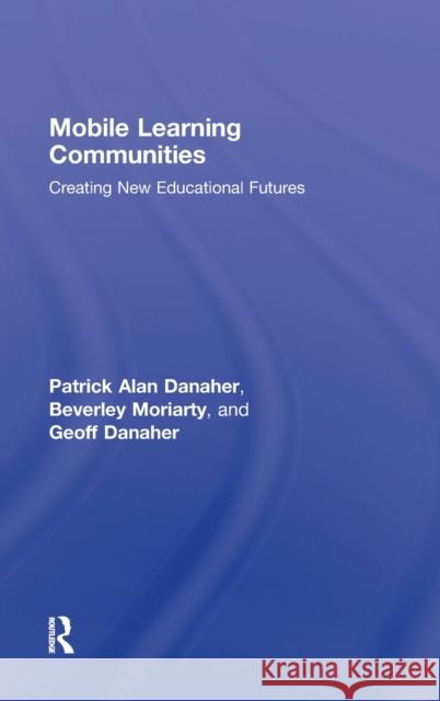 Mobile Learning Communities: Creating New Educational Futures Danaher, Patrick Alan 9780415991582