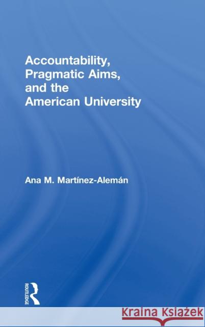 Accountability, Pragmatic Aims, and the American University Ana  M. MartÃ­nez  AlemÃ¡n   9780415991629