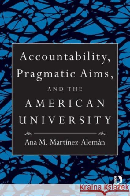 Accountability, Pragmatic Aims, and the American University Ana  M. MartÃ­nez  AlemÃ¡n   9780415991636