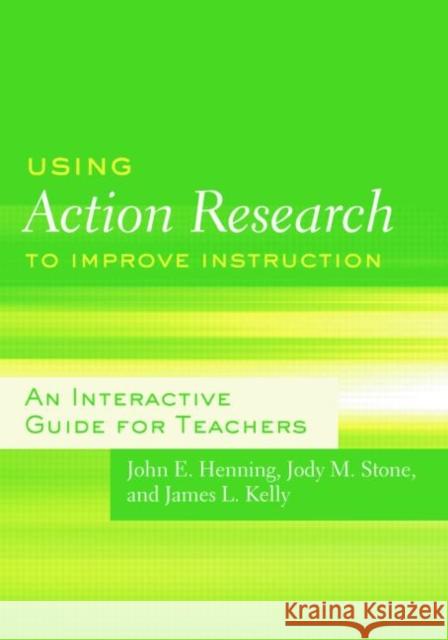 Using Action Research to Improve Instruction: An Interactive Guide for Teachers Henning, John E. 9780415991742