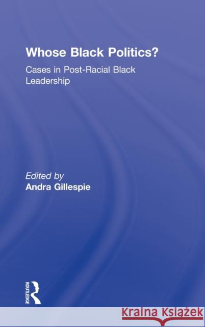 Whose Black Politics?: Cases in Post-Racial Black Leadership Gillespie, Andra 9780415992152 Routledge