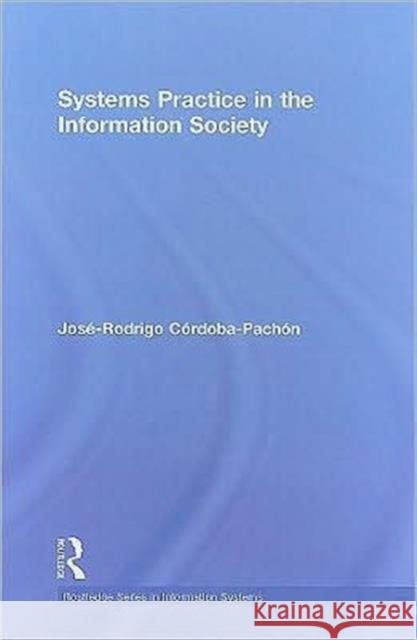 Systems Practice in the Information Society Cordoba-Pachon                           Jose-Rodrigo Cordoba-Pachon 9780415992305 Routledge