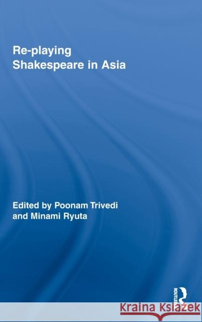 Re-Playing Shakespeare in Asia Trivedi, Poonam 9780415992404