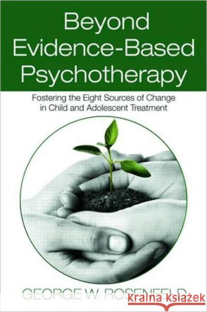 Beyond Evidence-Based Psychotherapy: Fostering the Eight Sources of Change in Child and Adolescent Treatment Rosenfeld, George W. 9780415993364 Routledge