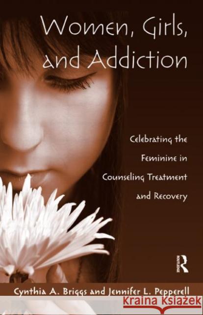 Women, Girls, and Addiction: Celebrating the Feminine in Counseling Treatment and Recovery Briggs, Cynthia A. 9780415993524 Taylor & Francis