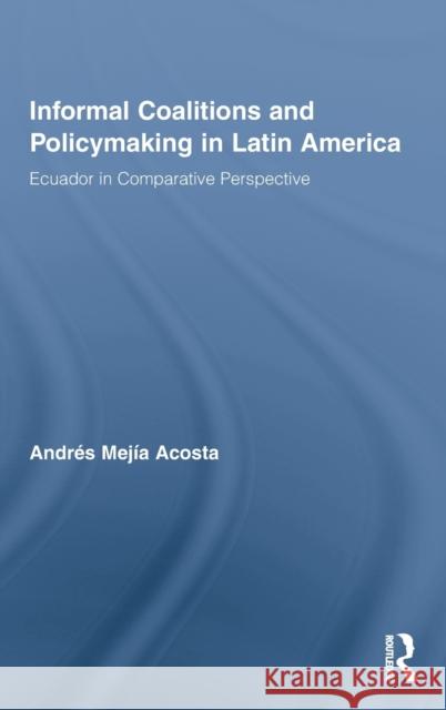 Informal Coalitions and Policymaking in Latin America: Ecuador in Comparative Perspective Mejía Acosta, Andrés 9780415993548