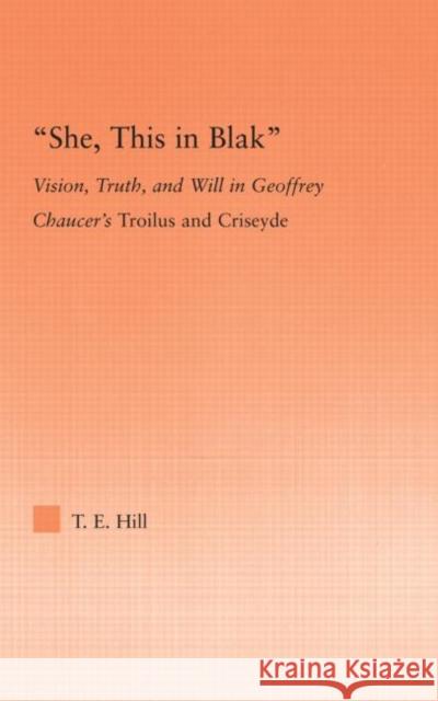 She, This in Blak: Vision, Truth, and Will in Geoffrey Chaucer's Troilus and Ciseyde Hill, Thomas 9780415993579