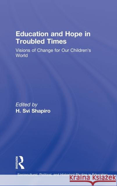 Education and Hope in Troubled Times: Visions of Change for Our Children's World Shapiro, H. Svi 9780415994255 Taylor & Francis