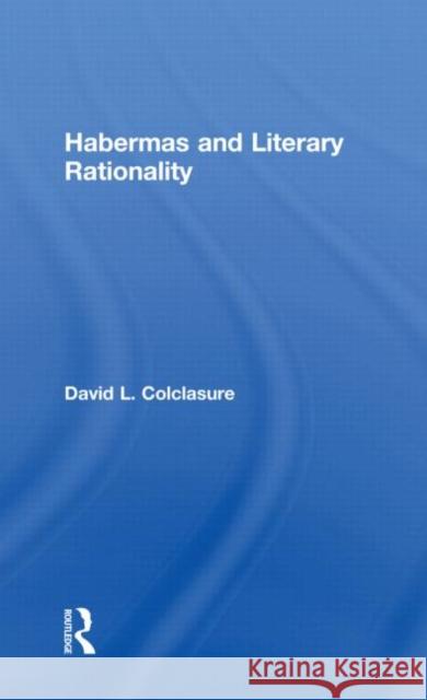 Habermas and Literary Rationality Colclasure Davi 9780415994712 Routledge