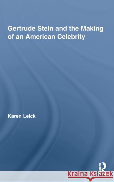 Gertrude Stein and the Making of an American Celebrity Leick Karen 9780415994729