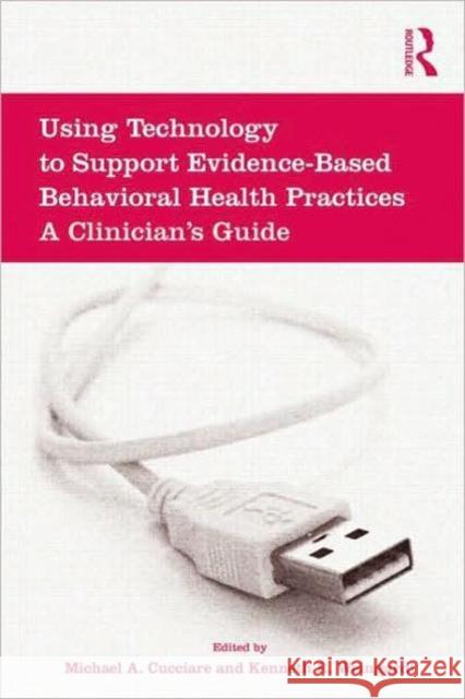 Using Technology to Support Evidence-Based Behavioral Health Practices: A Clinician's Guide Cucciare, Michael A. 9780415994743