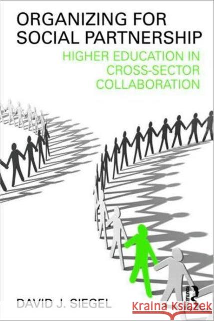 Organizing for Social Partnership: Higher Education in Cross-Sector Collaboration Siegel, David J. 9780415994996