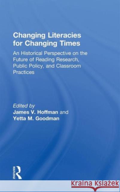 Changing Literacies for Changing Times: An Historical Perspective on the Future of Reading Research, Public Policy, and Classroom Practices Hoffman, James V. 9780415995023