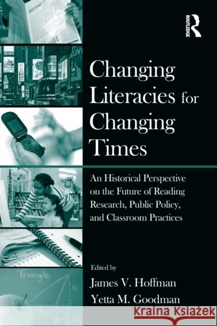 Changing Literacies for Changing Times: An Historical Perspective on the Future of Reading Research, Public Policy, and Classroom Practices Hoffman, James V. 9780415995030