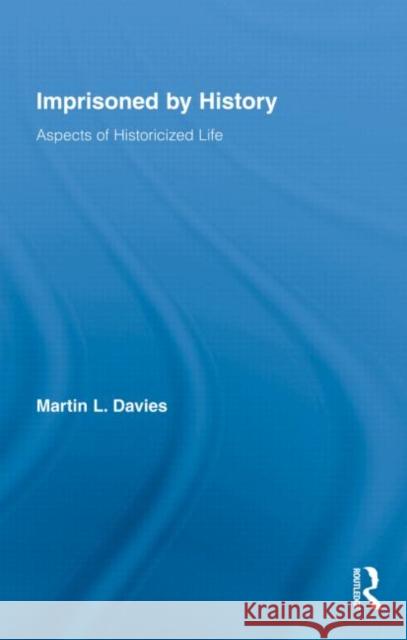 Imprisoned by History: Aspects of Historicized Life Davies, Martin L. 9780415995207 Routledge