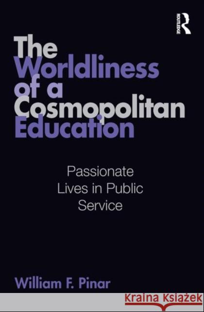 The Worldliness of a Cosmopolitan Education: Passionate Lives in Public Service Pinar, William F. 9780415995504 Routledge