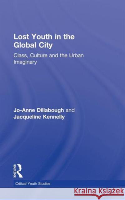 Lost Youth in the Global City: Class, Culture, and the Urban Imaginary Dillabough, Jo-Anne 9780415995573 Routledge