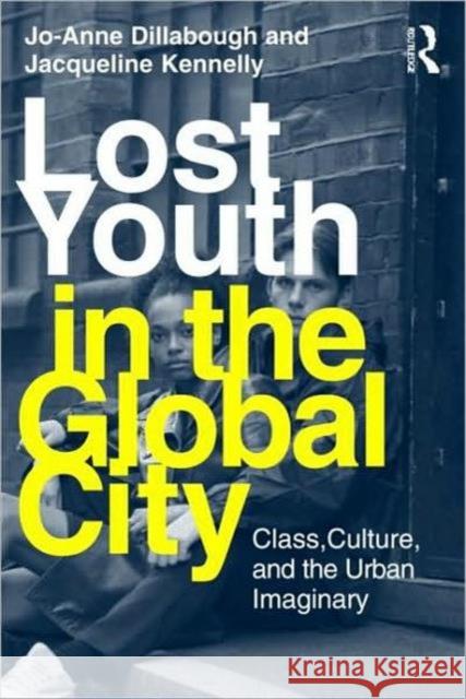 Lost Youth in the Global City: Class, Culture and the Urban Imaginary Dillabough, Jo-Anne 9780415995580 Routledge