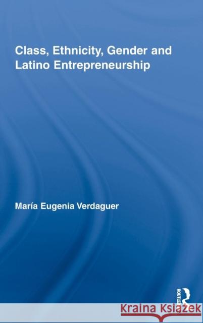 Class, Ethnicity, Gender and Latino Entrepreneurship Verdaguer Maria                          Maria Eugenia Verdaguer Mara Eugenia Verdaguer 9780415995603 Routledge