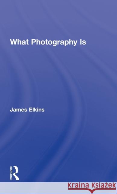 What Photography Is Elkins James 9780415995689