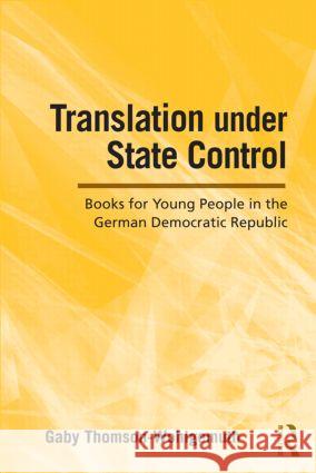 Translation Under State Control: Books for Young People in the German Democratic Republic Thomson-Wohlgemuth, Gaby 9780415995801 Routledge