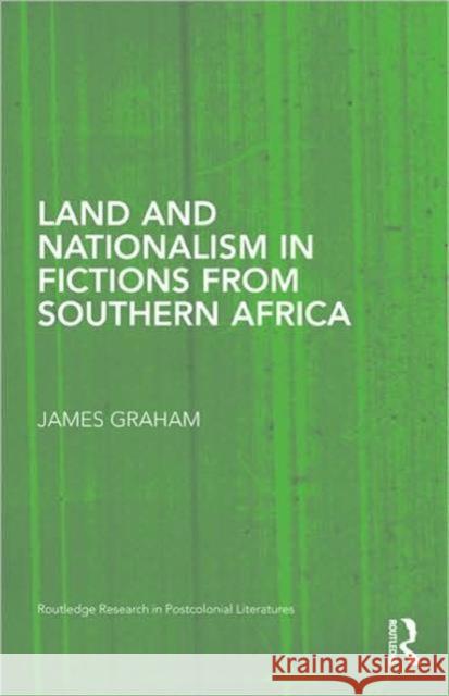 Land and Nationalism in Fictions from Southern Africa Graham James 9780415995818