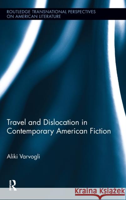 Travel and Dislocation in Contemporary American Fiction Aliki Varvogli 9780415995825 Routledge