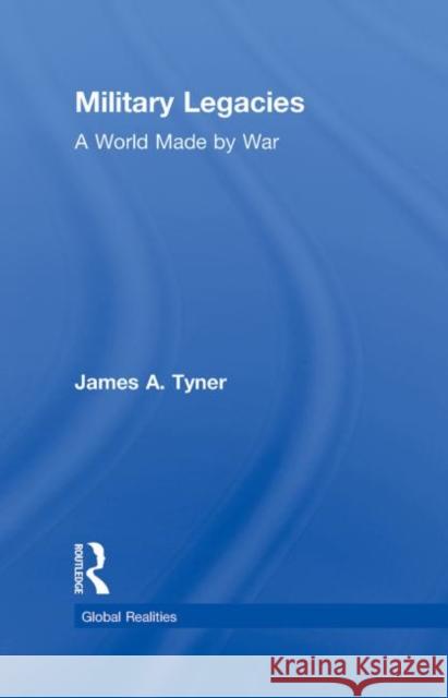 Military Legacies : A World Made By War James A. Tyner 9780415995931