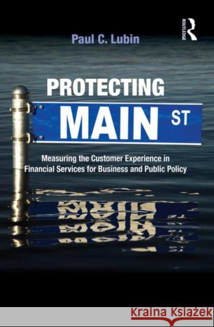 Protecting Main Street: Measuring the Customer Experience in Financial Services for Business and Public Policy Lubin, Paul C. 9780415996013 Taylor & Francis