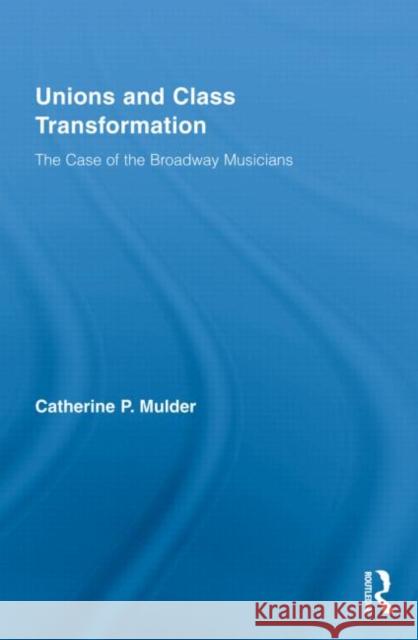 Unions and Class Transformation: The Case of the Broadway Musicians Mulder, Catherine P. 9780415996167