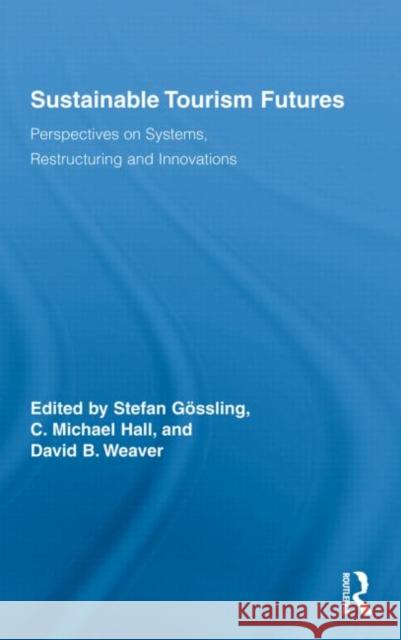 Sustainable Tourism Futures : Perspectives on Systems, Restructuring and Innovations Stefan Gössling C. Michael Hall David Weaver 9780415996198