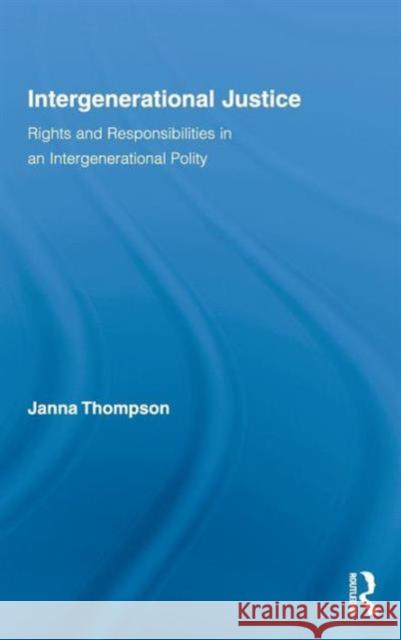 Intergenerational Justice: Rights and Responsibilities in an Intergenerational Polity Thompson, Janna 9780415996280 Routledge