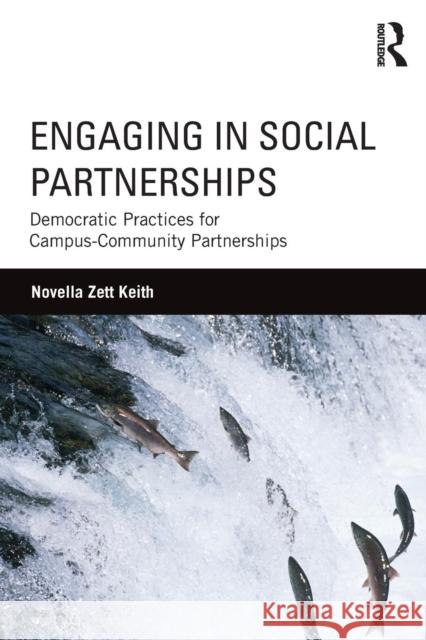 Engaging in Social Partnerships: Democratic Practices for Campus-Community Partnerships Keith, Novella Zett 9780415996372 Taylor & Francis