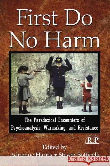 First Do No Harm: The Paradoxical Encounters of Psychoanalysis, Warmaking, and Resistance Harris, Adrienne 9780415996495 Taylor & Francis