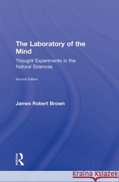 The Laboratory of the Mind: Thought Experiments in the Natural Sciences Brown, James Robert 9780415996525 Routledge