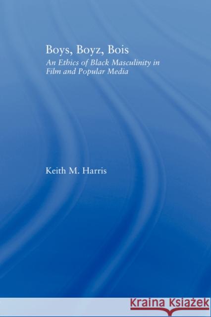 Boys, Boyz, Bois: An Ethics of Black Masculinity in Film and Popular Media Harris, Keith 9780415996587