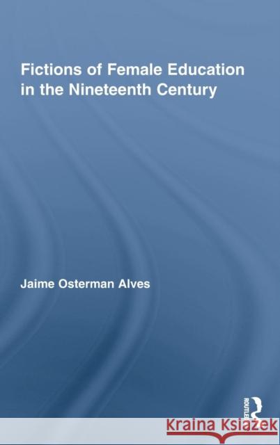 Fictions of Female Education in the Nineteenth Century Alves Jaime                              Jaime Osterman Alves 9780415996761 Routledge