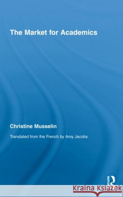 The Market for Academics Musselin Christ 9780415996839 Routledge