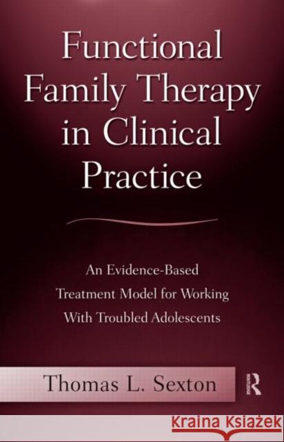 Functional Family Therapy in Clinical Practice: An Evidence-Based Treatment Model for Working With Troubled Adolescents Sexton, Thomas L. 9780415996921