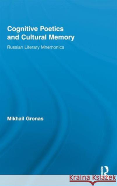 Cognitive Poetics and Cultural Memory: Russian Literary Mnemonics Gronas, Mikhail 9780415997379 Routledge