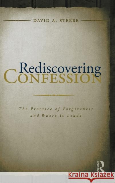 Rediscovering Confession: The Practice of Forgiveness and Where It Leads Steere, David A. 9780415997461