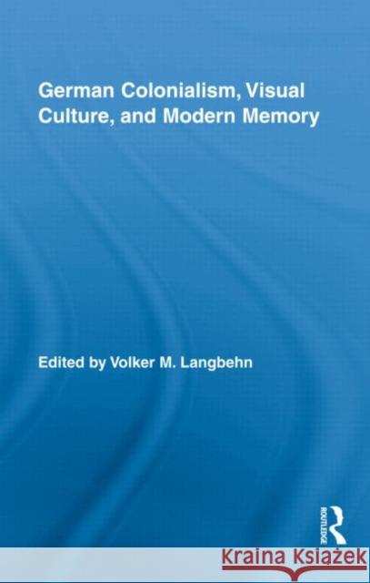 German Colonialism, Visual Culture, and Modern Memory Langbehn Volker 9780415997799 Routledge