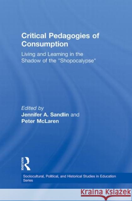 Critical Pedagogies of Consumption: Living and Learning in the Shadow of the Shopocalypse Sandlin, Jennifer A. 9780415997898 Routledge
