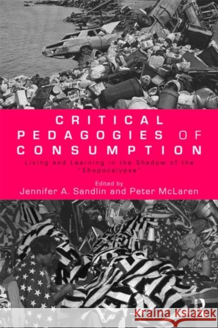Critical Pedagogies of Consumption: Living and Learning in the Shadow of the Shopocalypse Sandlin, Jennifer A. 9780415997904