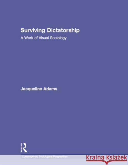 Surviving Dictatorship : A Work of Visual Sociology Jacqueline Adams   9780415998031 Taylor & Francis