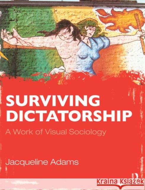 Surviving Dictatorship: A Work of Visual Sociology Adams, Jacqueline 9780415998048 0