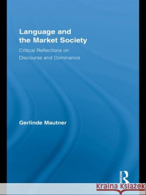Language and the Market Society: Critical Reflections on Discourse and Dominance Mautner, Gerlinde 9780415998147 Routledge