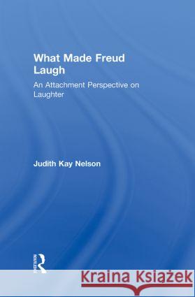 What Made Freud Laugh: An Attachment Perspective on Laughter Nelson, Judith Kay 9780415998321 Taylor & Francis