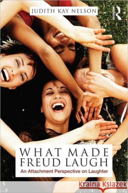 What Made Freud Laugh: An Attachment Perspective on Laughter Nelson, Judith Kay 9780415998338 0